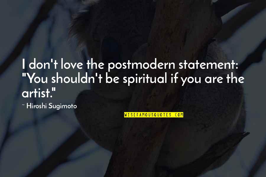 Best Sugimoto Quotes By Hiroshi Sugimoto: I don't love the postmodern statement: "You shouldn't