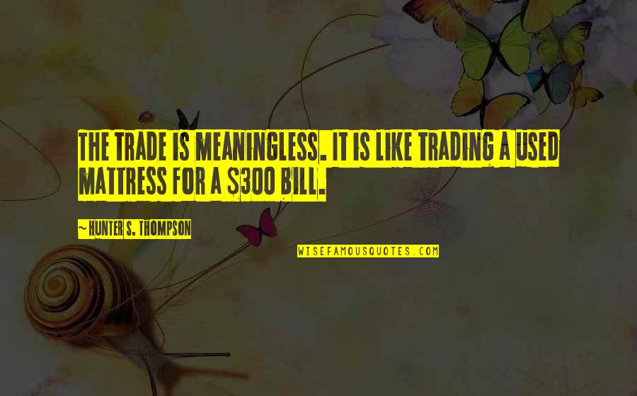 Best Suite Life On Deck Quotes By Hunter S. Thompson: The trade is meaningless. It is like trading