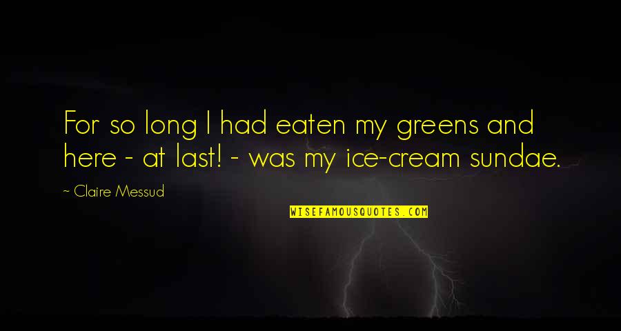 Best Sundae Quotes By Claire Messud: For so long I had eaten my greens