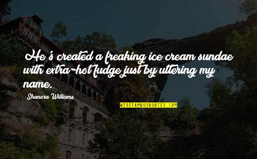 Best Sundae Quotes By Shanora Williams: He's created a freaking ice cream sundae with