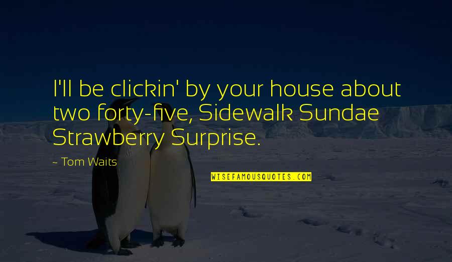 Best Sundae Quotes By Tom Waits: I'll be clickin' by your house about two