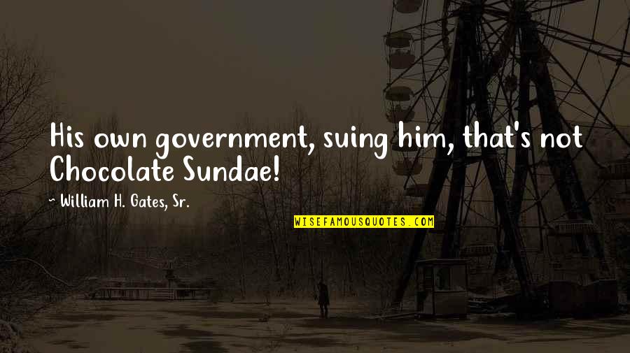 Best Sundae Quotes By William H. Gates, Sr.: His own government, suing him, that's not Chocolate