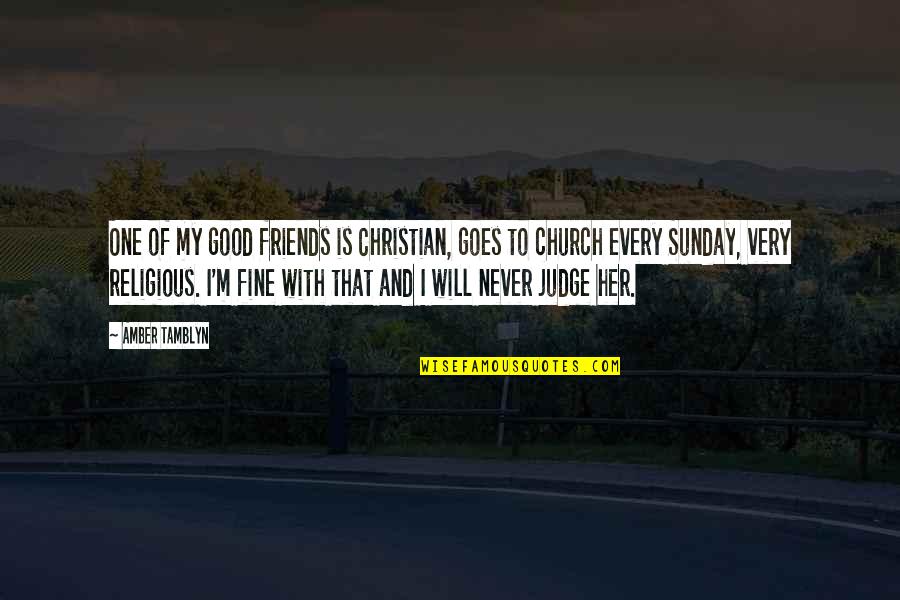 Best Sunday Church Quotes By Amber Tamblyn: One of my good friends is Christian, goes