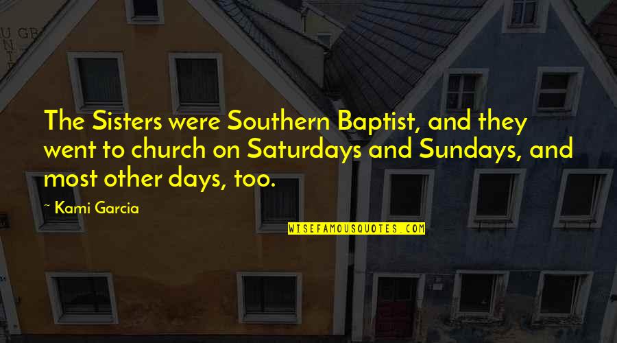 Best Sunday Church Quotes By Kami Garcia: The Sisters were Southern Baptist, and they went