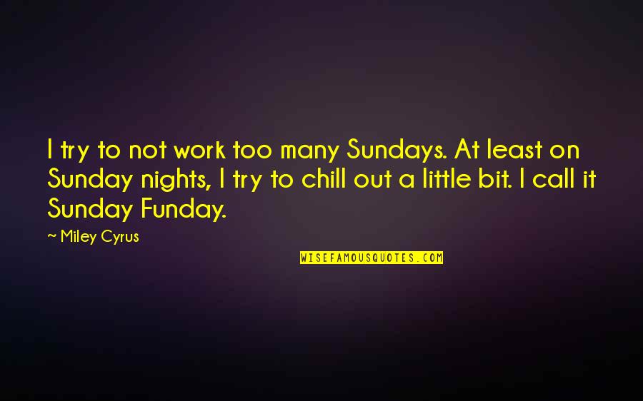 Best Sunday Funday Quotes By Miley Cyrus: I try to not work too many Sundays.