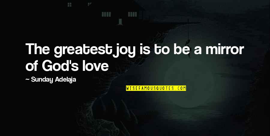 Best Sunday Love Quotes By Sunday Adelaja: The greatest joy is to be a mirror