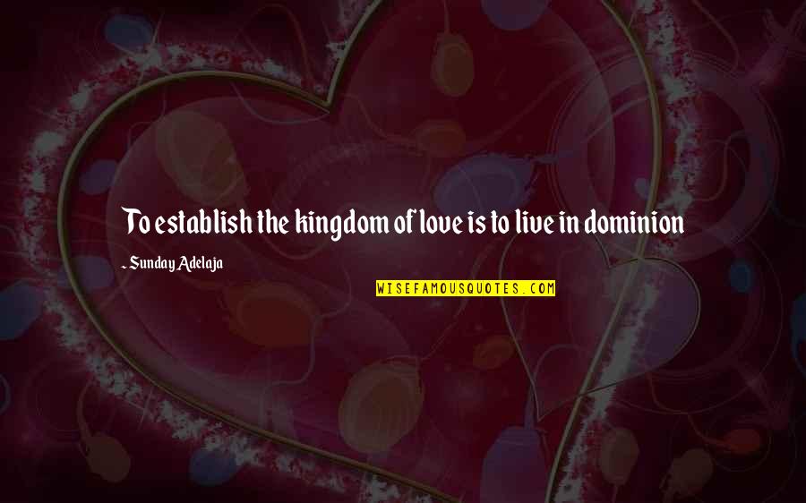 Best Sunday Love Quotes By Sunday Adelaja: To establish the kingdom of love is to