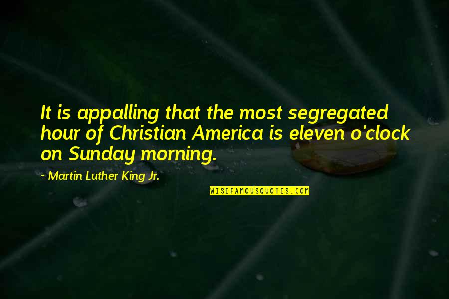 Best Sunday Morning Quotes By Martin Luther King Jr.: It is appalling that the most segregated hour