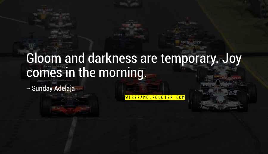 Best Sunday Morning Quotes By Sunday Adelaja: Gloom and darkness are temporary. Joy comes in