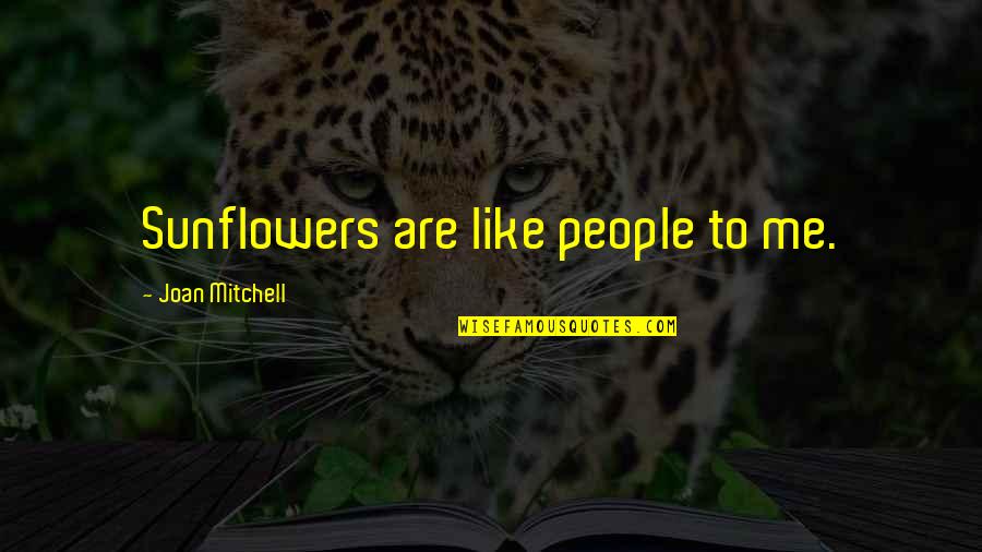Best Sunflower Quotes By Joan Mitchell: Sunflowers are like people to me. Best Sunflower Quotes By Joan Mitchell: Sunflowers are like people to me.