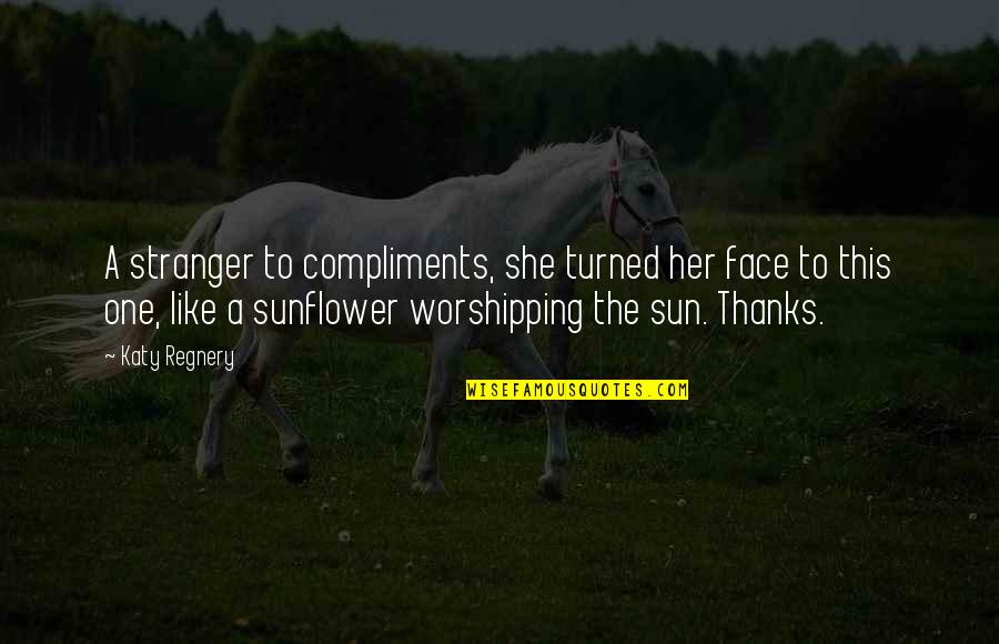 Best Sunflower Quotes By Katy Regnery: A stranger to compliments, she turned her face