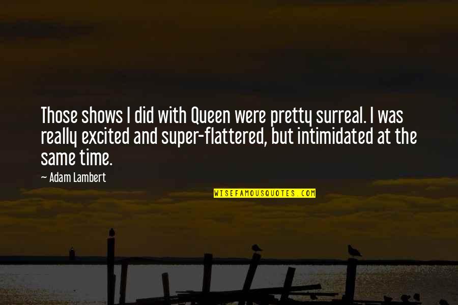 Best Super Quotes By Adam Lambert: Those shows I did with Queen were pretty