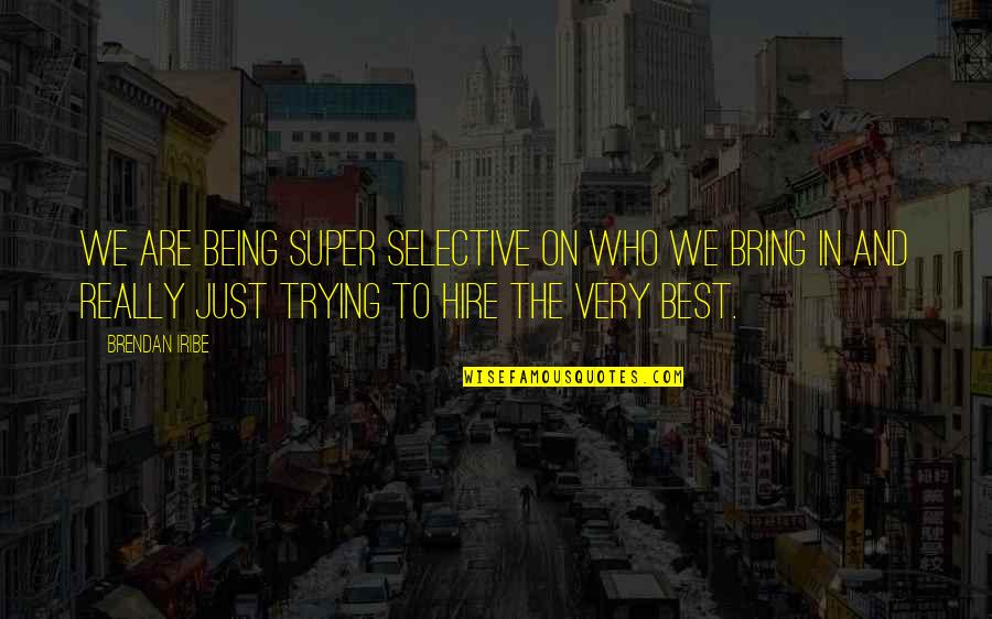 Best Super Quotes By Brendan Iribe: We are being super selective on who we Best Super Quotes By Brendan Iribe: We are being super selective on who we
