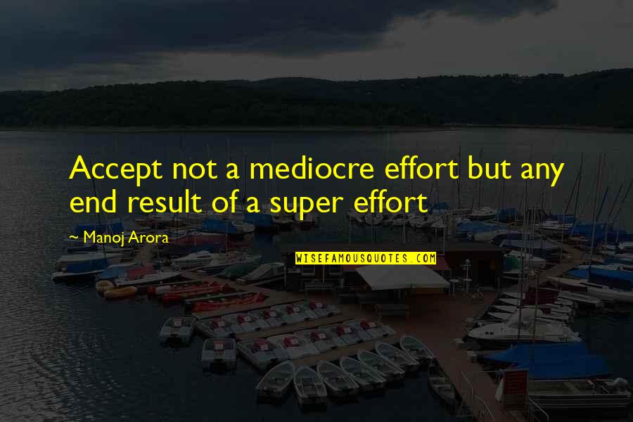 Best Super Quotes By Manoj Arora: Accept not a mediocre effort but any end