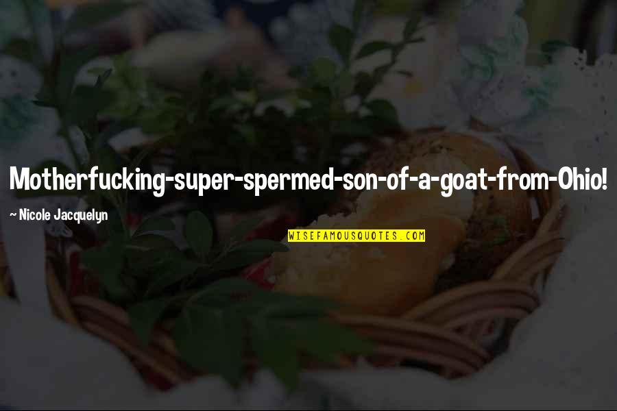 Best Super Quotes By Nicole Jacquelyn: Motherfucking-super-spermed-son-of-a-goat-from-Ohio!