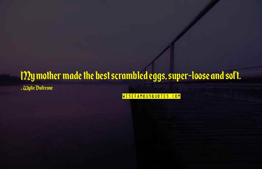 Best Super Quotes By Wylie Dufresne: My mother made the best scrambled eggs, super-loose