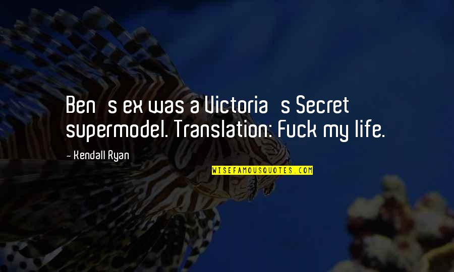 Best Supermodel Quotes By Kendall Ryan: Ben's ex was a Victoria's Secret supermodel. Translation: