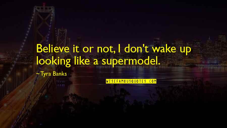 Best Supermodel Quotes By Tyra Banks: Believe it or not, I don't wake up