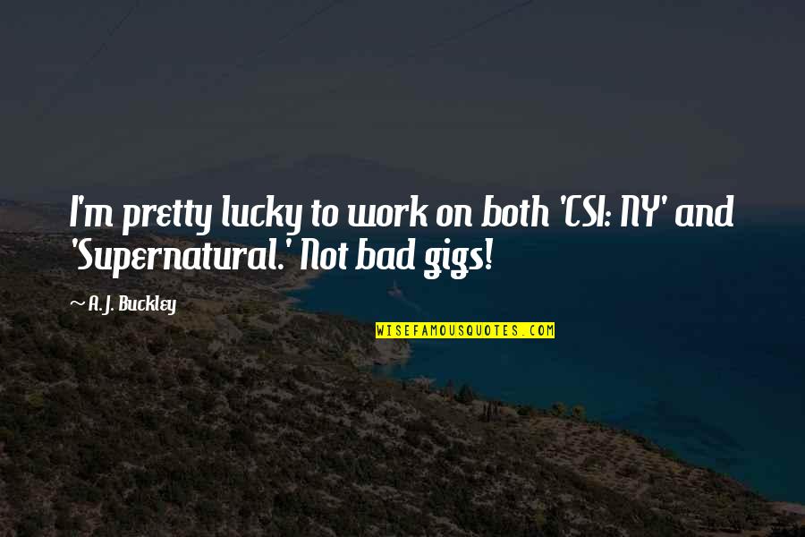 Best Supernatural Quotes By A. J. Buckley: I'm pretty lucky to work on both 'CSI: