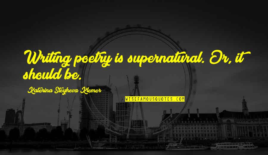 Best Supernatural Quotes By Katerina Stoykova Klemer: Writing poetry is supernatural. Or, it should be.