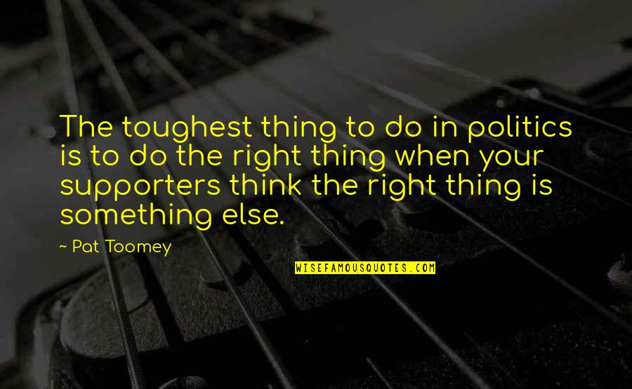 Best Supporters Quotes By Pat Toomey: The toughest thing to do in politics is