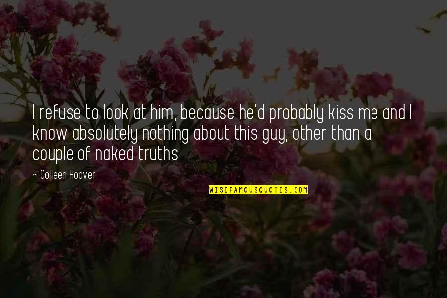 Best Suppositions Quotes By Colleen Hoover: I refuse to look at him, because he'd Best Suppositions Quotes By Colleen Hoover: I refuse to look at him, because he'd
