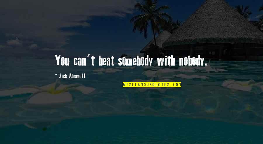 Best Suppositions Quotes By Jack Abramoff: You can't beat somebody with nobody. Best Suppositions Quotes By Jack Abramoff: You can't beat somebody with nobody.