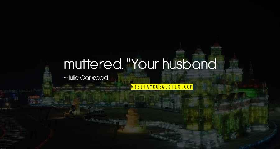 Best Suppositions Quotes By Julie Garwood: muttered. "Your husband Best Suppositions Quotes By Julie Garwood: muttered. "Your husband