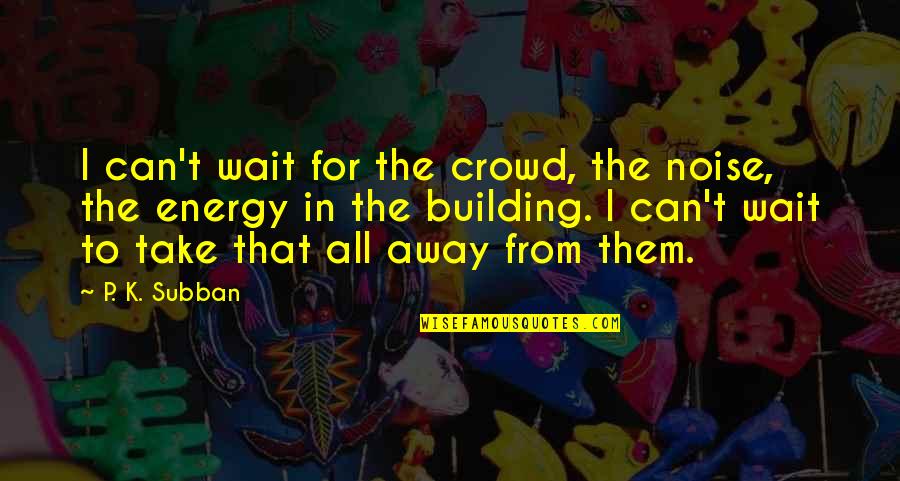 Best Suppositions Quotes By P. K. Subban: I can't wait for the crowd, the noise, Best Suppositions Quotes By P. K. Subban: I can't wait for the crowd, the noise,