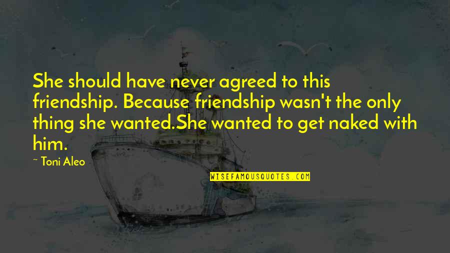 Best Suppositions Quotes By Toni Aleo: She should have never agreed to this friendship. Best Suppositions Quotes By Toni Aleo: She should have never agreed to this friendship.