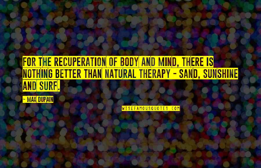 Best Surf Quotes By Max Dupain: For the recuperation of body and mind, there Best Surf Quotes By Max Dupain: For the recuperation of body and mind, there
