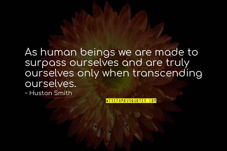 Best Surpass Quotes By Huston Smith: As human beings we are made to surpass Best Surpass Quotes By Huston Smith: As human beings we are made to surpass