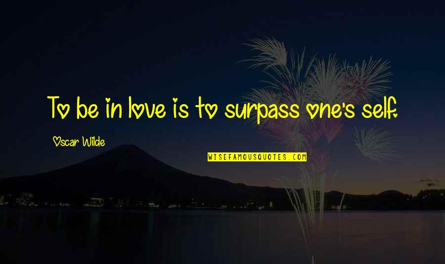 Best Surpass Quotes By Oscar Wilde: To be in love is to surpass one's Best Surpass Quotes By Oscar Wilde: To be in love is to surpass one's
