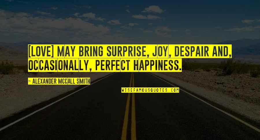 Best Surprise Love Quotes By Alexander McCall Smith: [Love] may bring surprise, joy, despair and, occasionally,