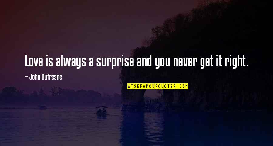Best Surprise Love Quotes By John Dufresne: Love is always a surprise and you never