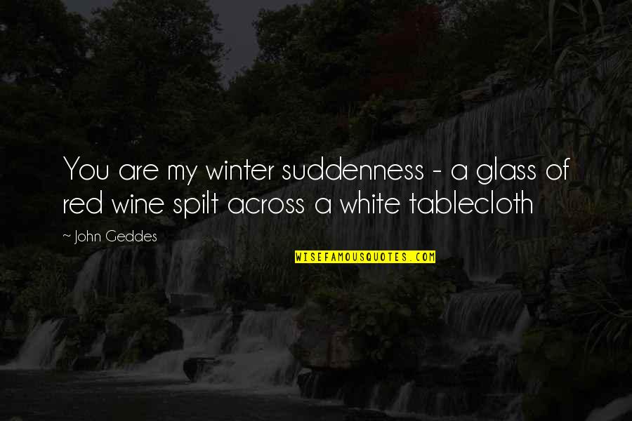 Best Surprise Love Quotes By John Geddes: You are my winter suddenness - a glass