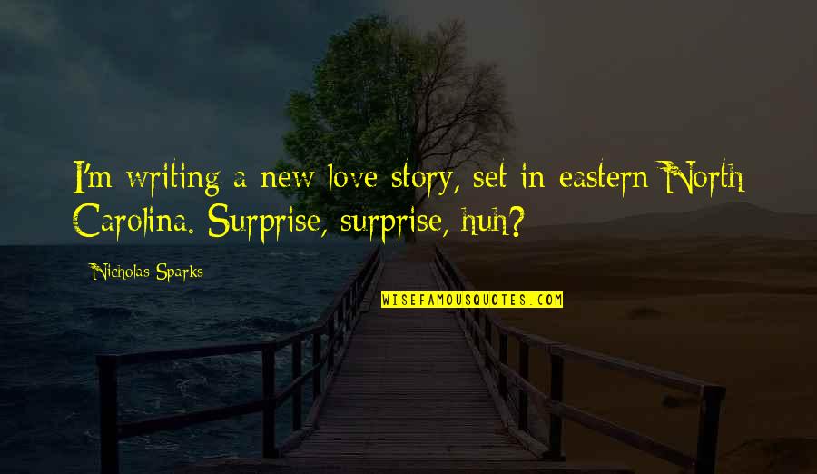 Best Surprise Love Quotes By Nicholas Sparks: I'm writing a new love story, set in