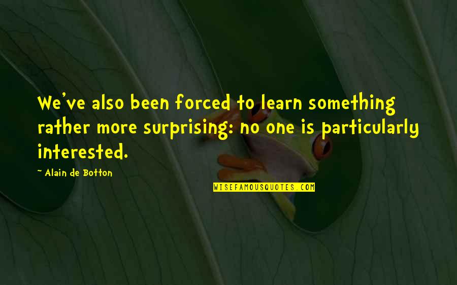 Best Surprising Quotes By Alain De Botton: We've also been forced to learn something rather