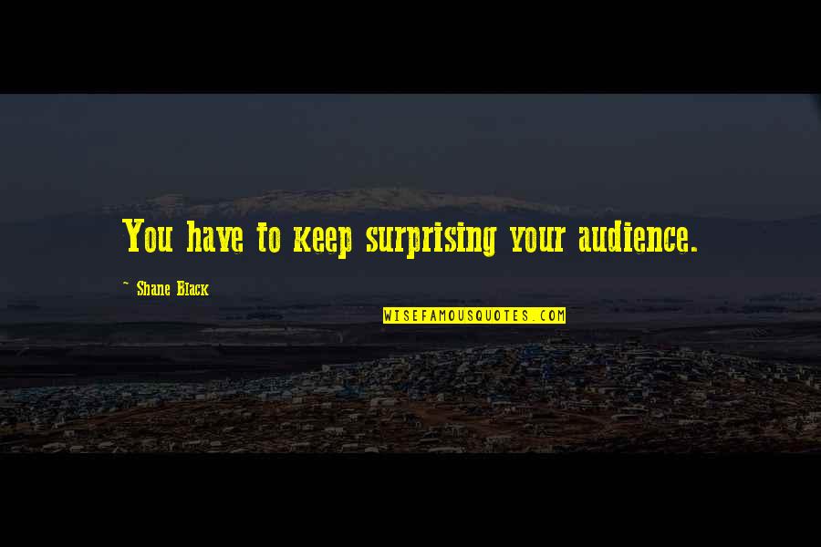 Best Surprising Quotes By Shane Black: You have to keep surprising your audience.