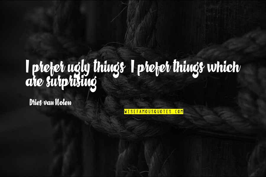 Best Surprising Things Quotes By Dries Van Noten: I prefer ugly things. I prefer things which Best Surprising Things Quotes By Dries Van Noten: I prefer ugly things. I prefer things which