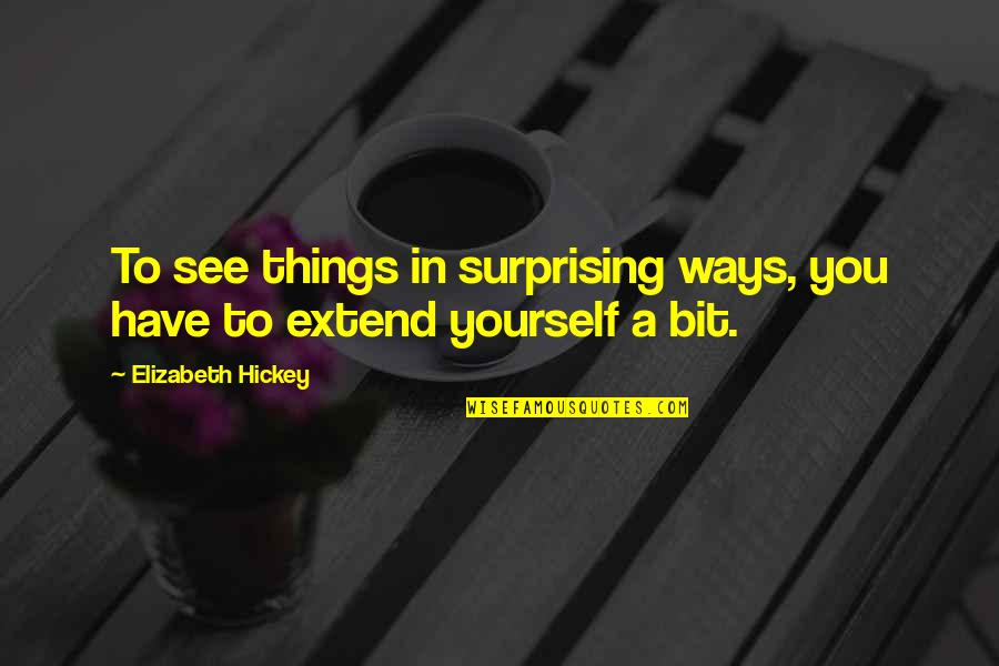 Best Surprising Things Quotes By Elizabeth Hickey: To see things in surprising ways, you have Best Surprising Things Quotes By Elizabeth Hickey: To see things in surprising ways, you have