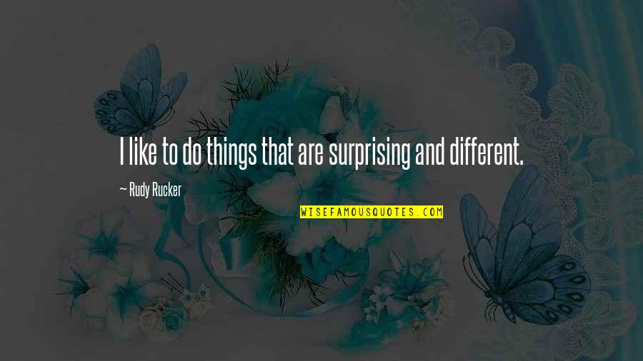Best Surprising Things Quotes By Rudy Rucker: I like to do things that are surprising Best Surprising Things Quotes By Rudy Rucker: I like to do things that are surprising