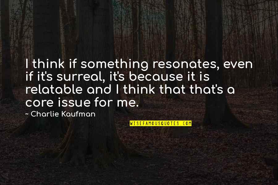 Best Surreal Quotes By Charlie Kaufman: I think if something resonates, even if it's