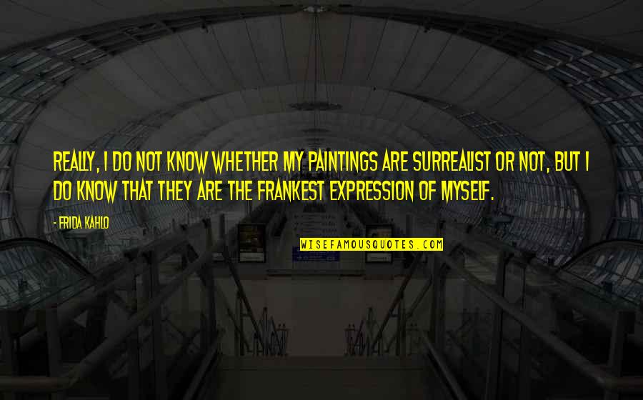 Best Surrealist Quotes By Frida Kahlo: Really, I do not know whether my paintings