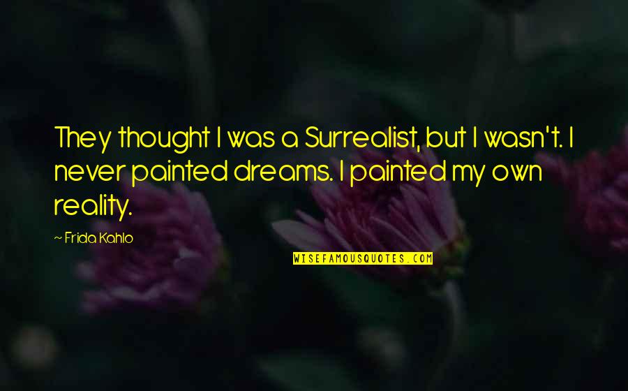 Best Surrealist Quotes By Frida Kahlo: They thought I was a Surrealist, but I