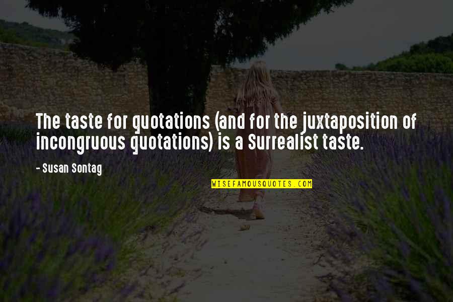 Best Surrealist Quotes By Susan Sontag: The taste for quotations (and for the juxtaposition