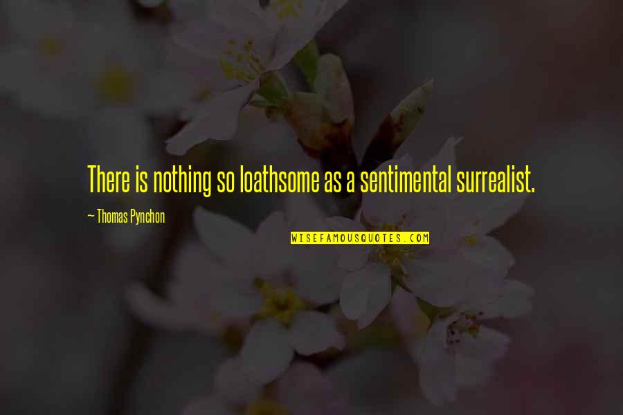 Best Surrealist Quotes By Thomas Pynchon: There is nothing so loathsome as a sentimental