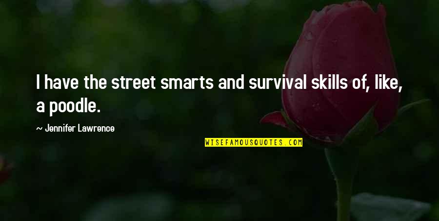 Best Survival Skills Quotes By Jennifer Lawrence: I have the street smarts and survival skills Best Survival Skills Quotes By Jennifer Lawrence: I have the street smarts and survival skills