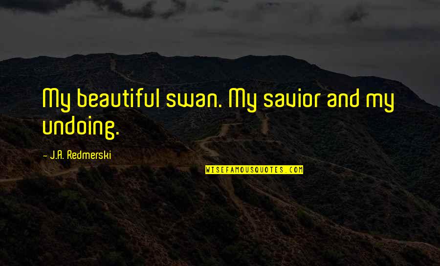 Best Swan Quotes By J.A. Redmerski: My beautiful swan. My savior and my undoing. Best Swan Quotes By J.A. Redmerski: My beautiful swan. My savior and my undoing.