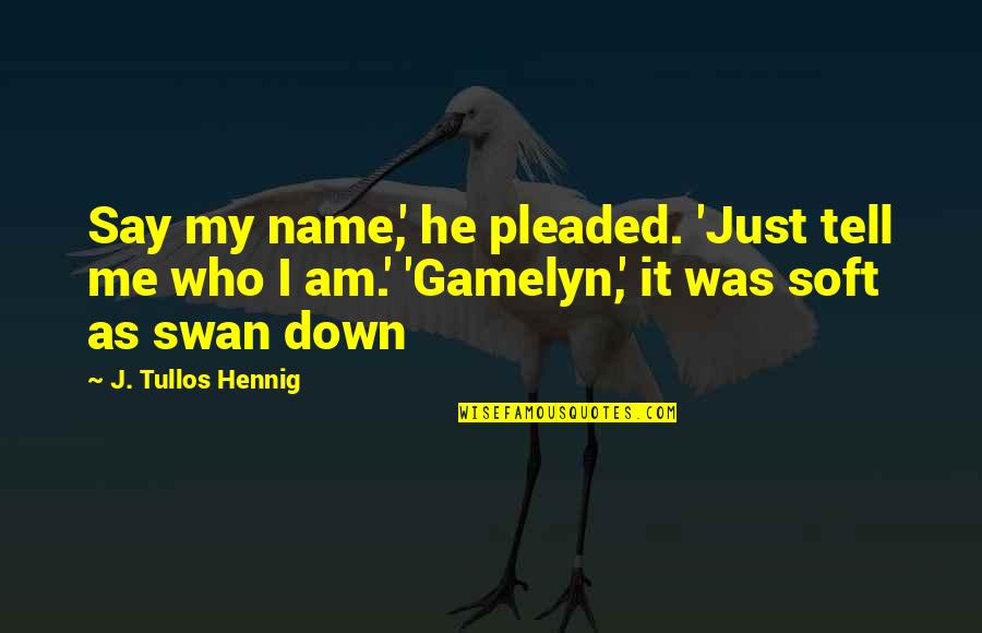 Best Swan Quotes By J. Tullos Hennig: Say my name,' he pleaded. 'Just tell me Best Swan Quotes By J. Tullos Hennig: Say my name,' he pleaded. 'Just tell me